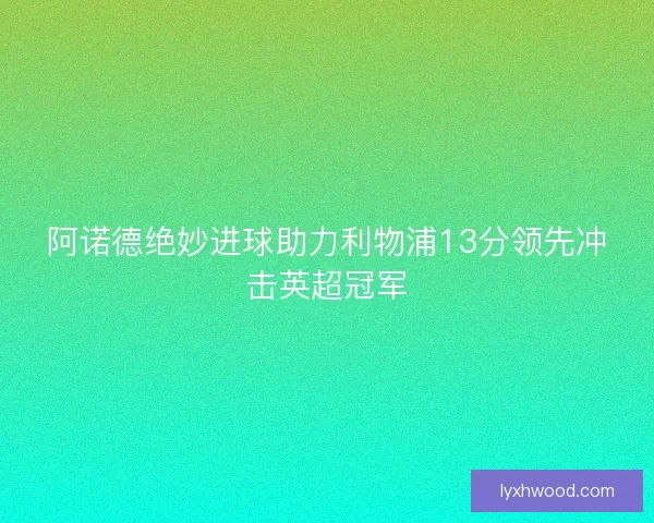 阿诺德绝妙进球助力利物浦13分领先冲击英超冠军