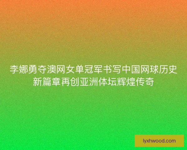 李娜勇夺澳网女单冠军书写中国网球历史新篇章再创亚洲体坛辉煌传奇