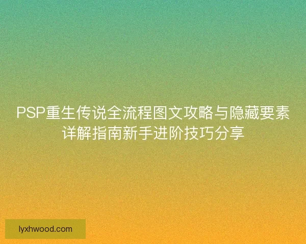 PSP重生传说全流程图文攻略与隐藏要素详解指南新手进阶技巧分享
