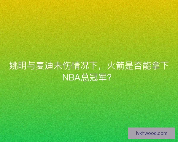 姚明与麦迪未伤情况下，火箭是否能拿下NBA总冠军？