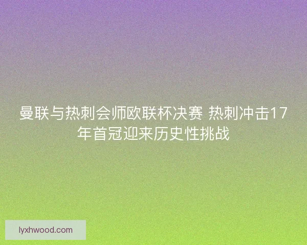 曼联与热刺会师欧联杯决赛 热刺冲击17年首冠迎来历史性挑战