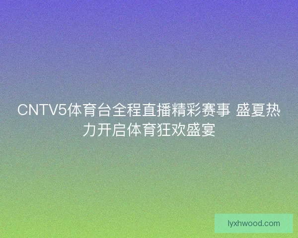 CNTV5体育台全程直播精彩赛事 盛夏热力开启体育狂欢盛宴