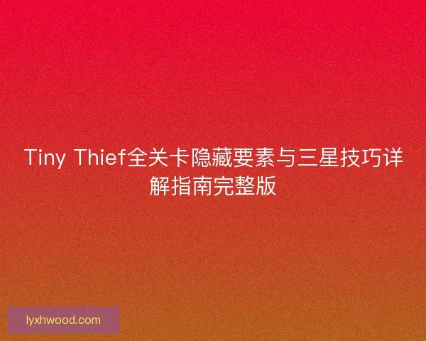 Tiny Thief全关卡隐藏要素与三星技巧详解指南完整版