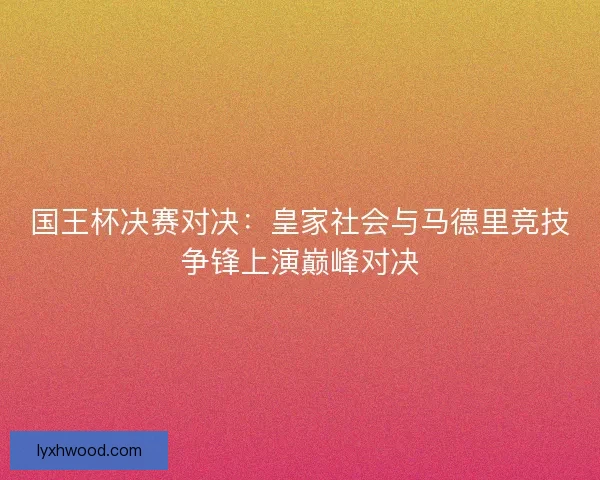 国王杯决赛对决：皇家社会与马德里竞技争锋上演巅峰对决