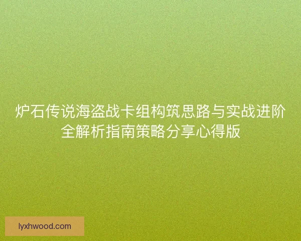 炉石传说海盗战卡组构筑思路与实战进阶全解析指南策略分享心得版