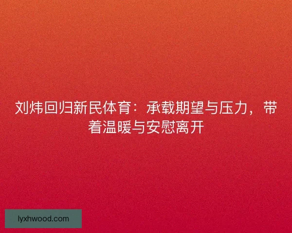刘炜回归新民体育：承载期望与压力，带着温暖与安慰离开