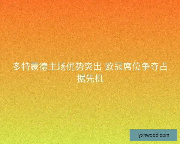 多特蒙德主场优势突出 欧冠席位争夺占据先机